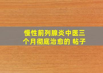 慢性前列腺炎中医三个月彻底治愈的 帖子